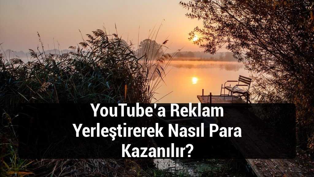 YouTube’a Reklam Yerleştirerek Nasıl Para Kazanılır?