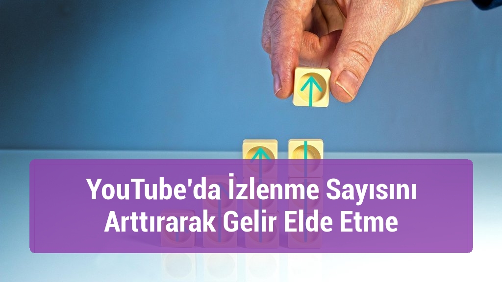 YouTube’da İzlenme Sayısını Arttırarak Gelir Elde Etme