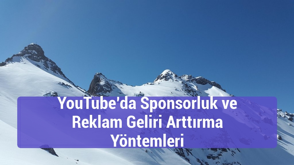 YouTube’da Sponsorluk ve Reklam Geliri Arttırma Yöntemleri