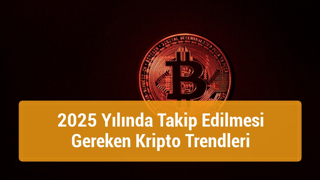2025 Yılında Takip Edilmesi Gereken Kripto Trendleri