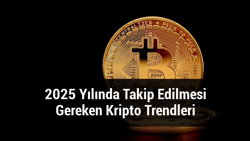 2025 Yılında Takip Edilmesi Gereken Kripto Trendleri