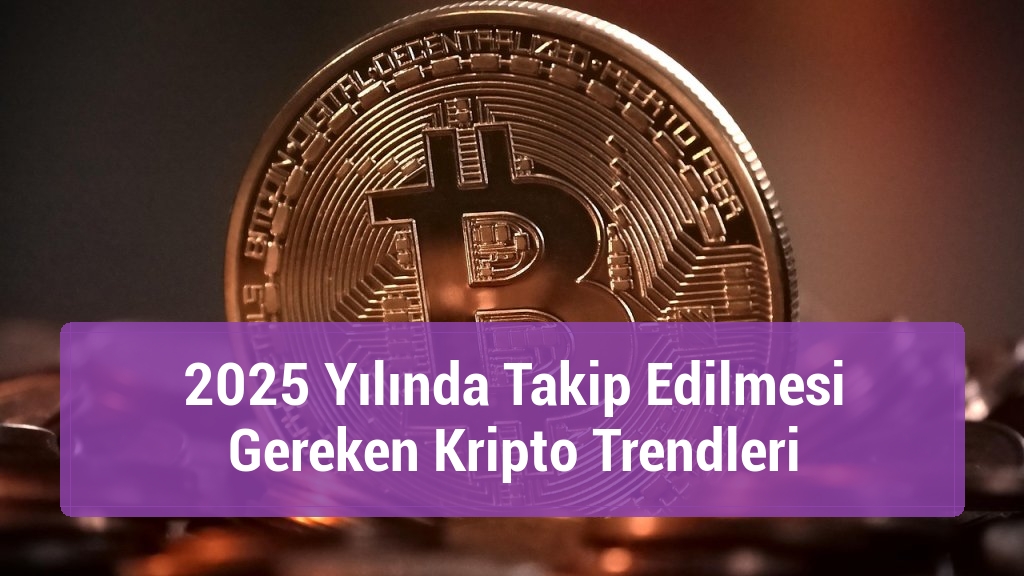 2025 Yılında Takip Edilmesi Gereken Kripto Trendleri