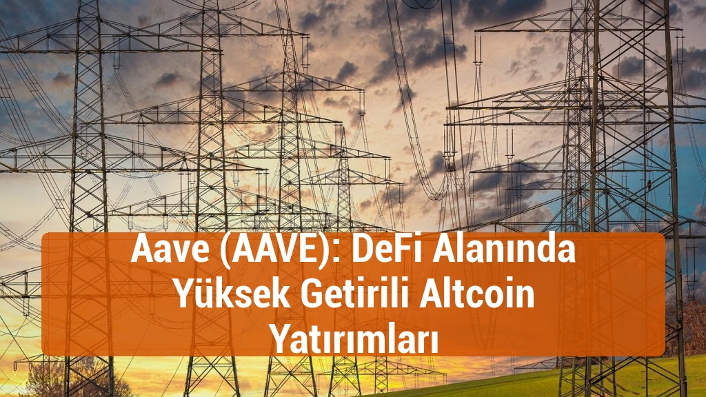 Aave (AAVE): DeFi Alanında Yüksek Getirili Altcoin Yatırımları