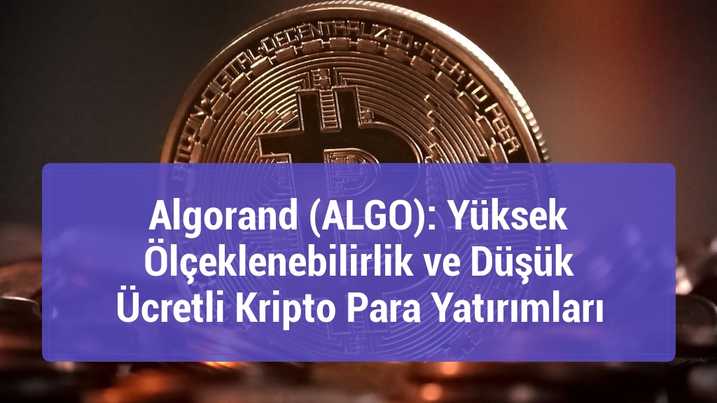 Algorand (ALGO): Yüksek Ölçeklenebilirlik ve Düşük Ücretli Kripto Para Yatırımları