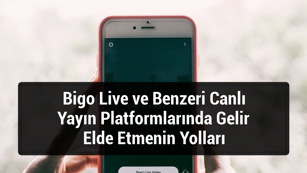 Bigo Live ve Benzeri Canlı Yayın Platformlarında Gelir Elde Etmenin Yolları