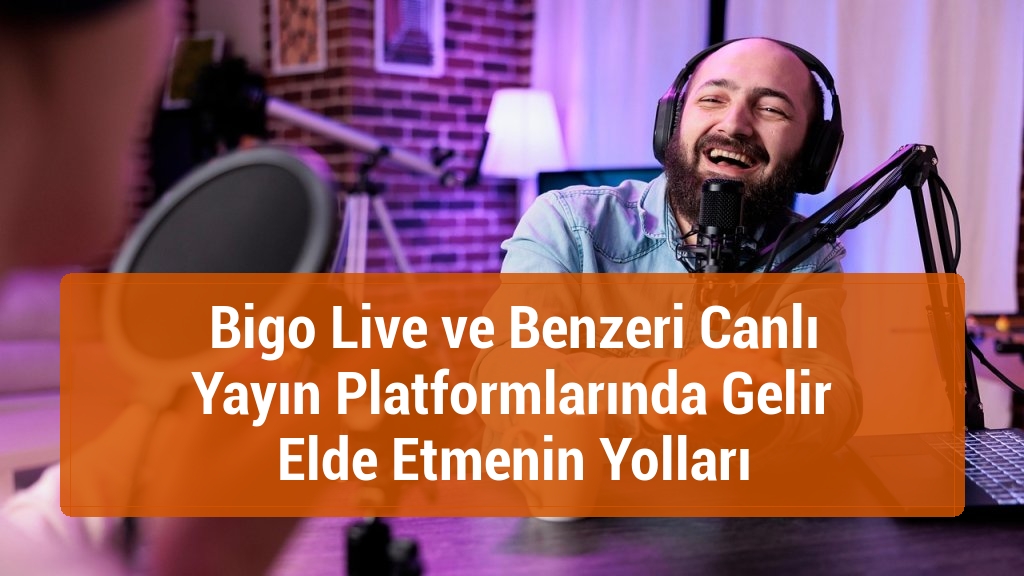 Bigo Live ve Benzeri Canlı Yayın Platformlarında Gelir Elde Etmenin Yolları