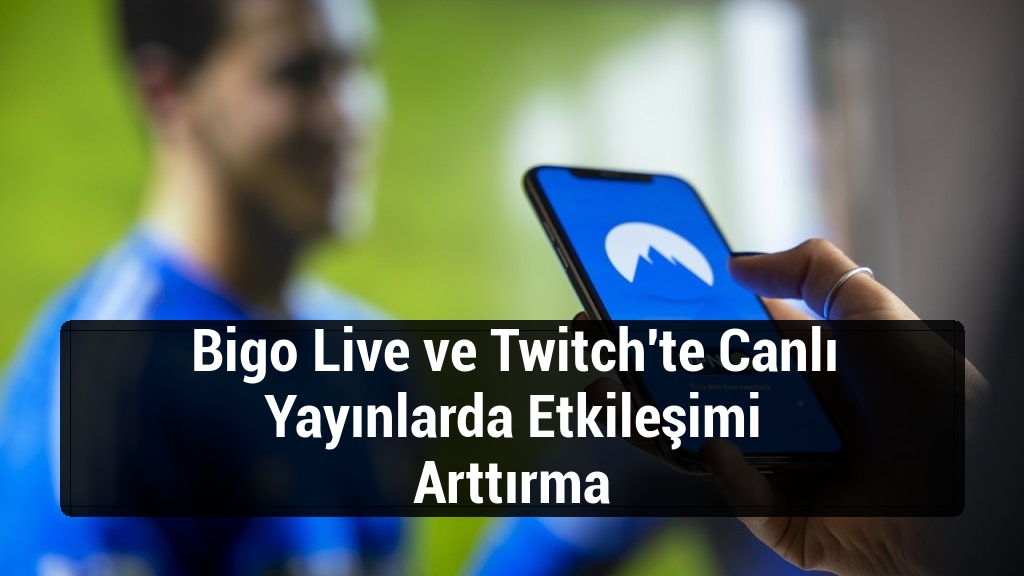 Bigo Live ve Twitch'te Canlı Yayınlarda Etkileşimi Arttırma
