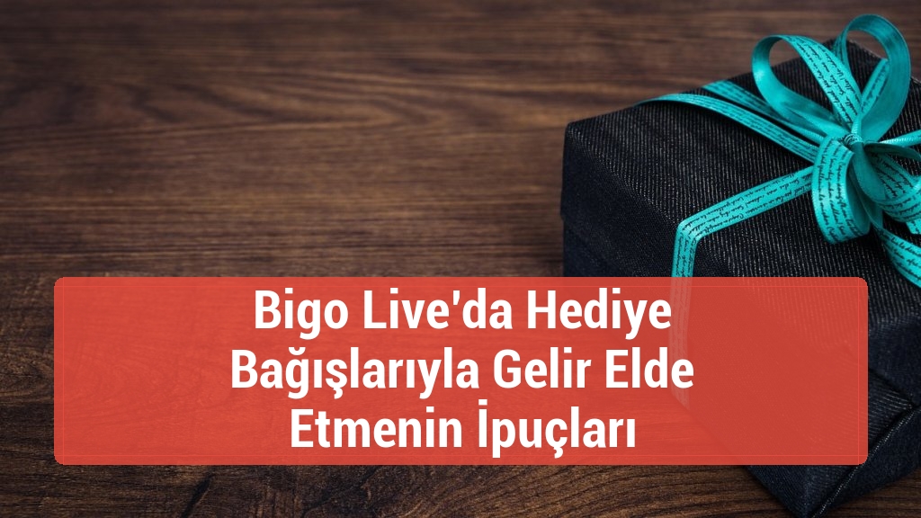 Bigo Live’da Hediye Bağışlarıyla Gelir Elde Etmenin İpuçları