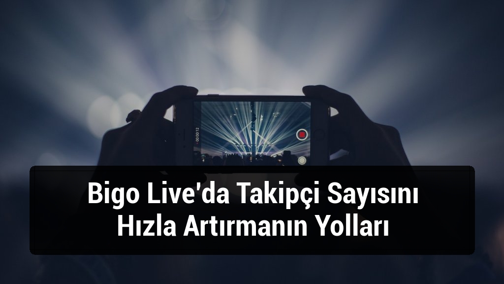 Bigo Live’da Takipçi Sayısını Hızla Artırmanın Yolları