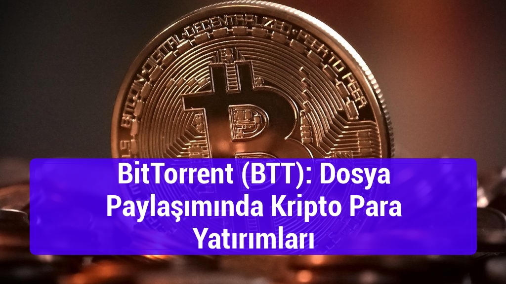 BitTorrent (BTT): Dosya Paylaşımında Kripto Para Yatırımları