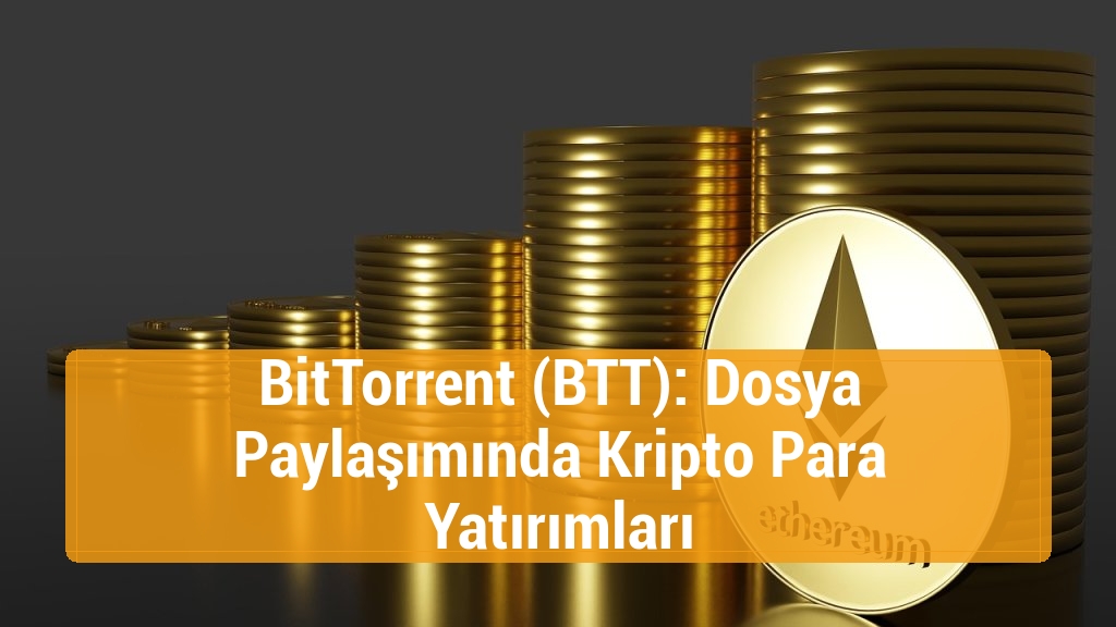 BitTorrent (BTT): Dosya Paylaşımında Kripto Para Yatırımları