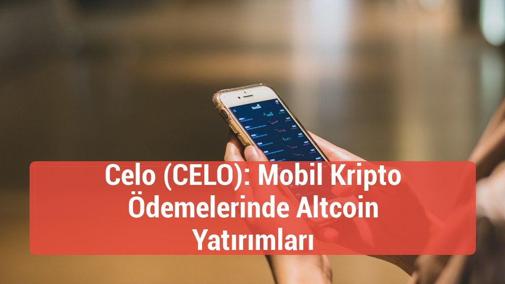 Celo (CELO): Mobil Kripto Ödemelerinde Altcoin Yatırımları