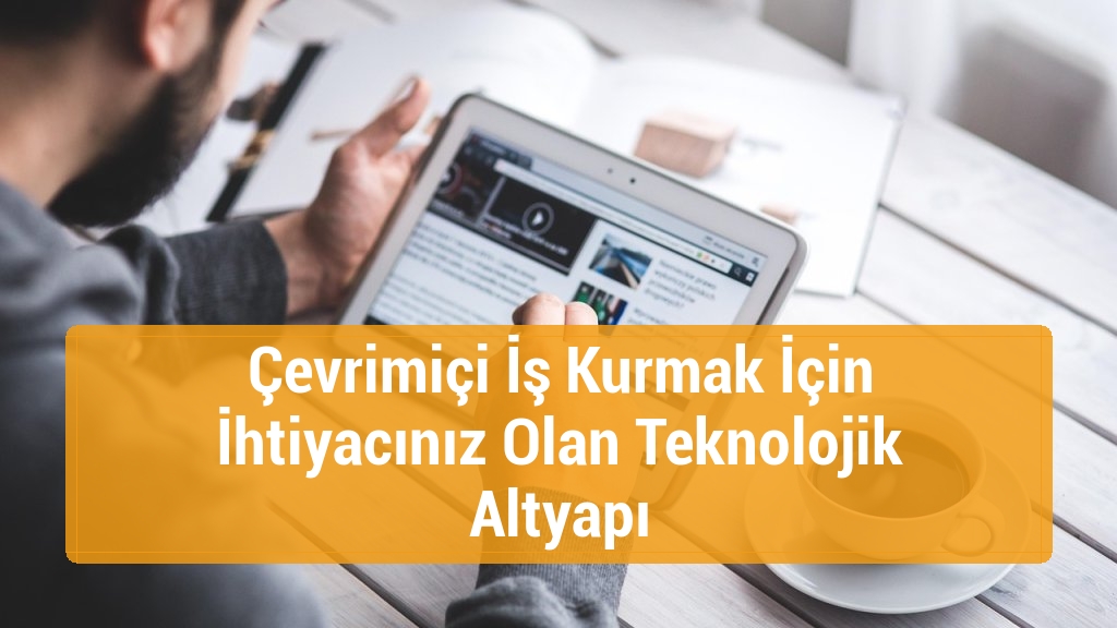 Çevrimiçi İş Kurmak İçin İhtiyacınız Olan Teknolojik Altyapı