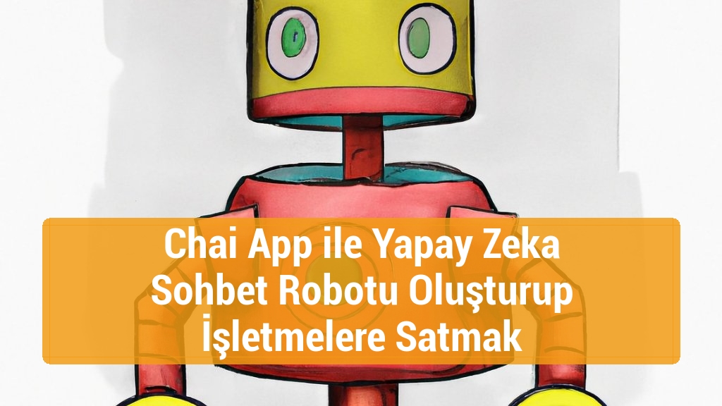 Chai App ile Yapay Zeka Sohbet Robotu Oluşturup İşletmelere Satmak