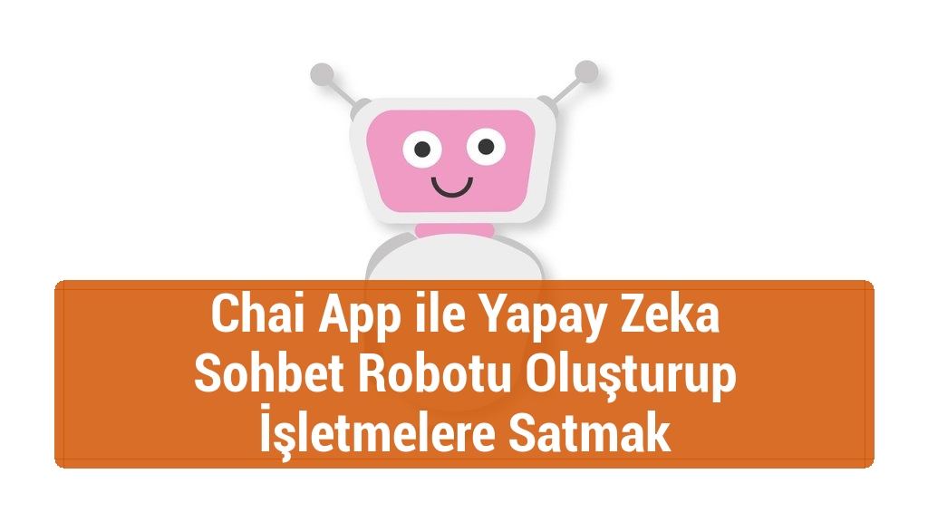 Chai App ile Yapay Zeka Sohbet Robotu Oluşturup İşletmelere Satmak