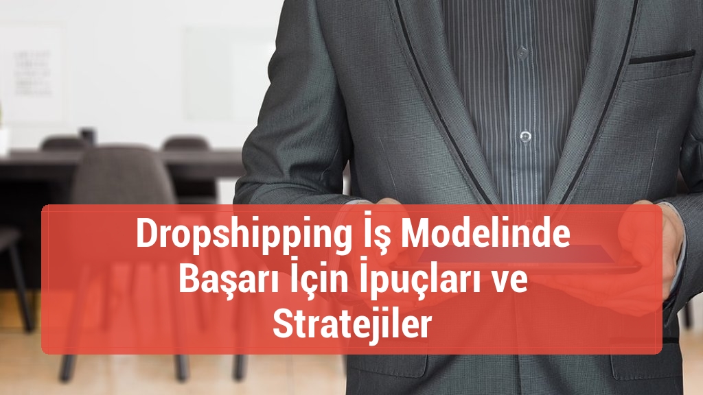 Dropshipping İş Modelinde Başarı İçin İpuçları ve Stratejiler
