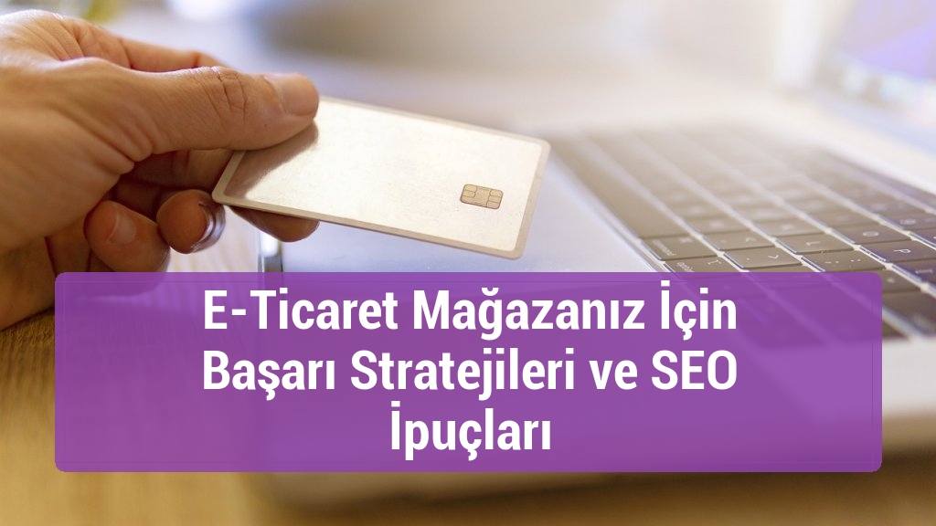 E-Ticaret Mağazanız İçin Başarı Stratejileri ve SEO İpuçları