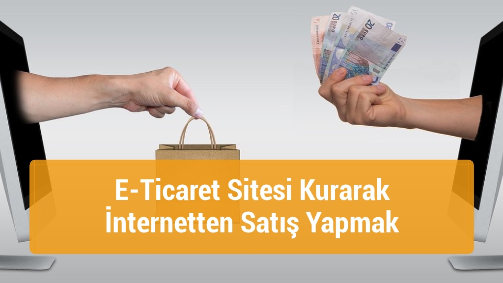 E-Ticaret Sitesi Kurarak İnternetten Satış Yapmak