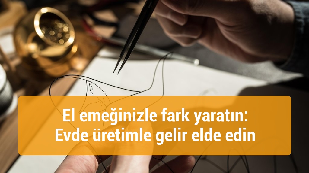 El emeğinizle fark yaratın: Evde üretimle gelir elde edin