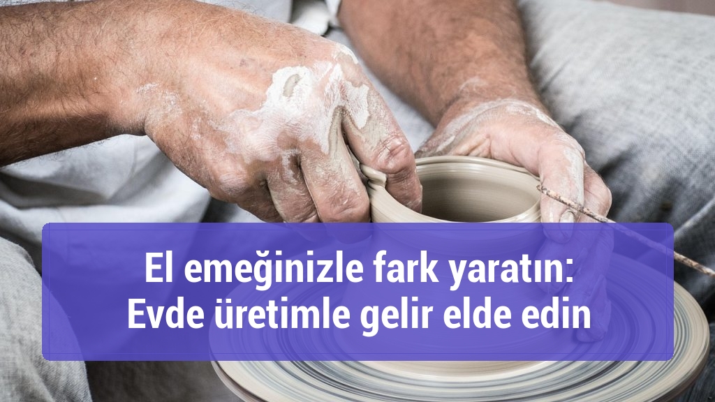 El emeğinizle fark yaratın: Evde üretimle gelir elde edin