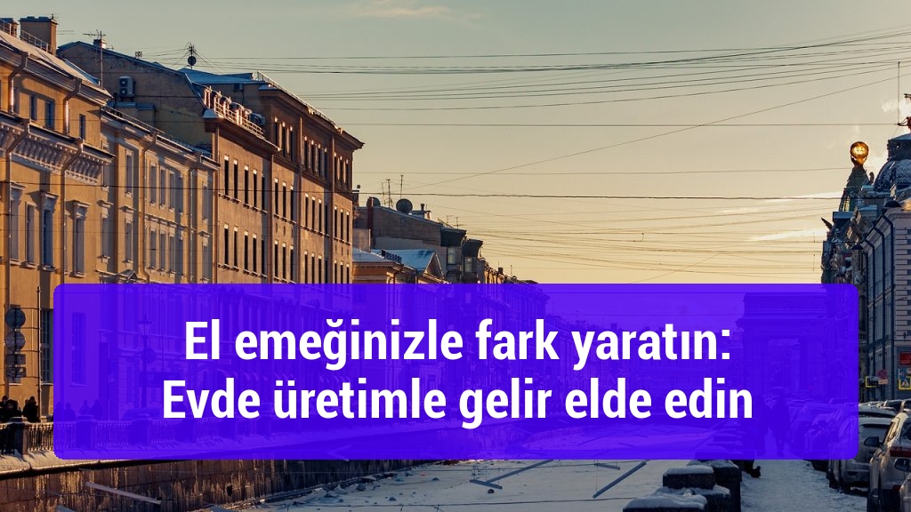 El emeğinizle fark yaratın: Evde üretimle gelir elde edin