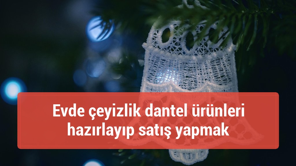 Evde çeyizlik dantel ürünleri hazırlayıp satış yapmak