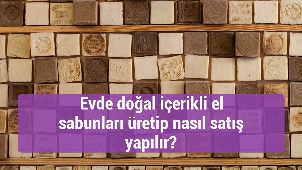 Evde doğal içerikli el sabunları üretip nasıl satış yapılır?