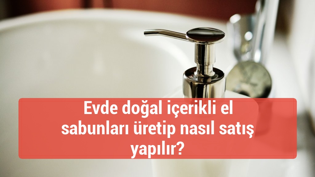 Evde doğal içerikli el sabunları üretip nasıl satış yapılır?
