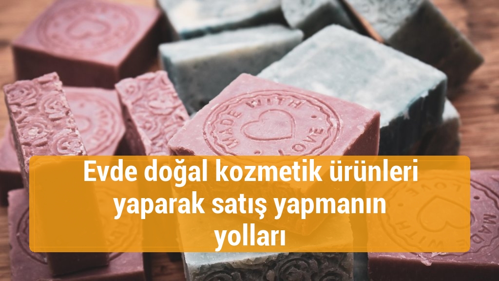 Evde doğal kozmetik ürünleri yaparak satış yapmanın yolları