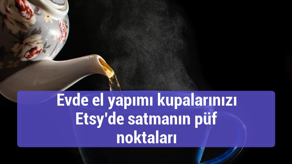 Evde el yapımı kupalarınızı Etsy’de satmanın püf noktaları