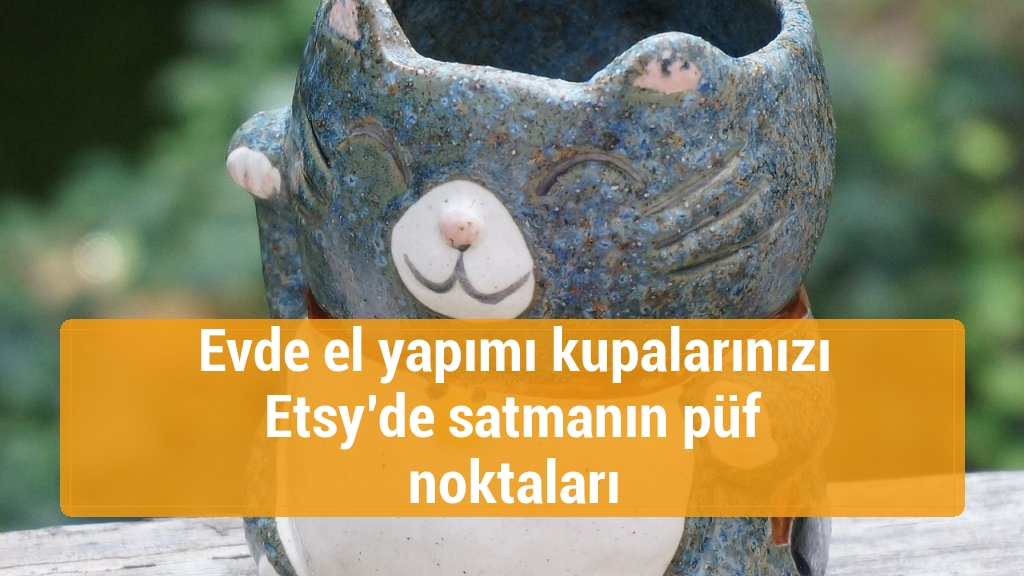 Evde el yapımı kupalarınızı Etsy’de satmanın püf noktaları
