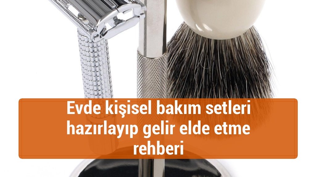 Evde kişisel bakım setleri hazırlayıp gelir elde etme rehberi