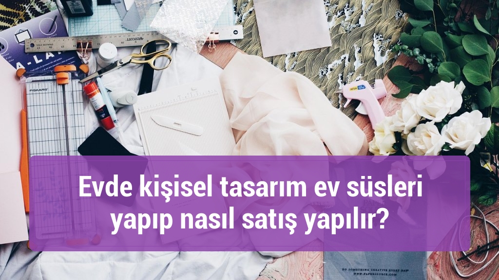 Evde kişisel tasarım ev süsleri yapıp nasıl satış yapılır?