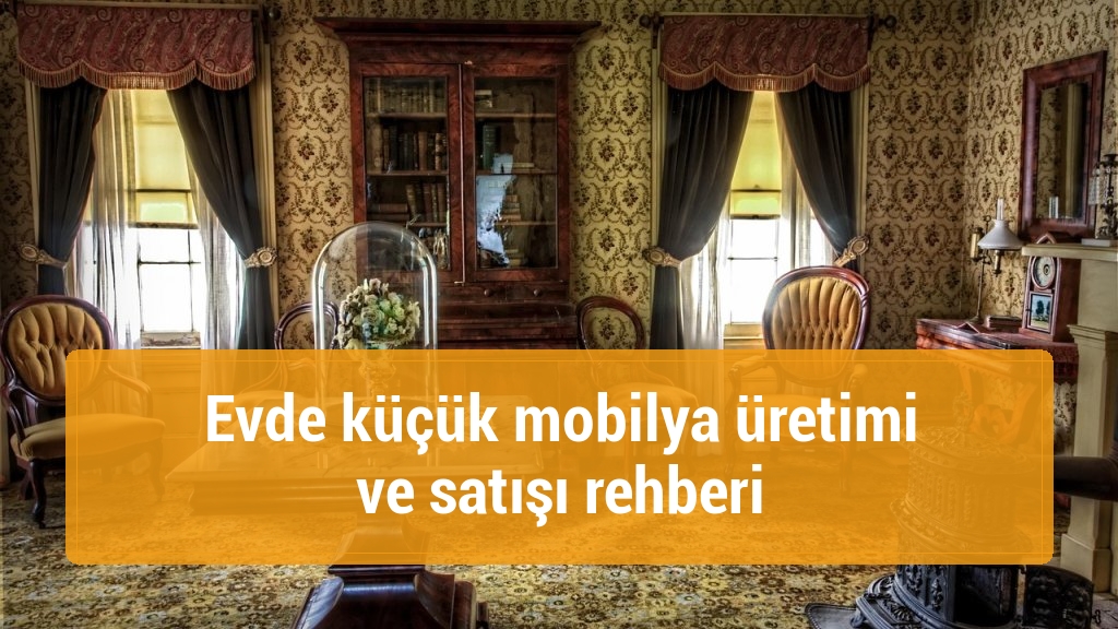 Evde küçük mobilya üretimi ve satışı rehberi