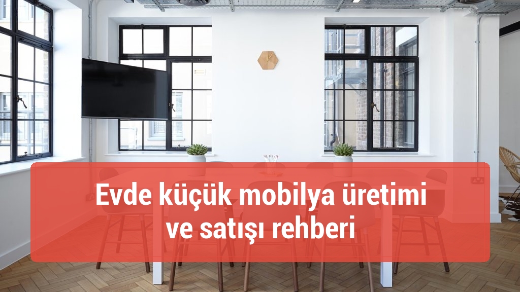 Evde küçük mobilya üretimi ve satışı rehberi