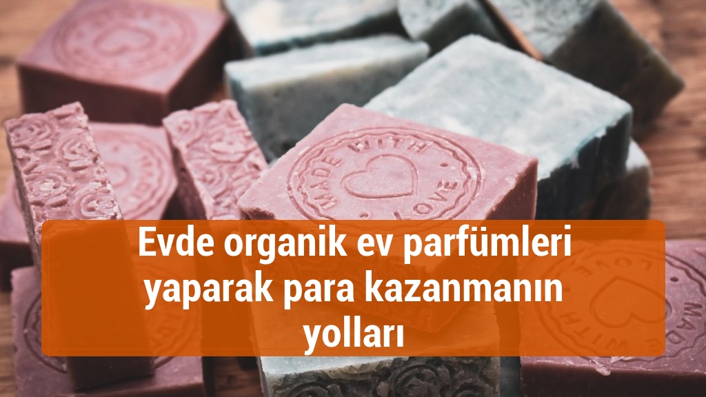 Evde organik ev parfümleri yaparak para kazanmanın yolları