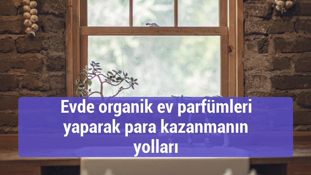 Evde organik ev parfümleri yaparak para kazanmanın yolları
