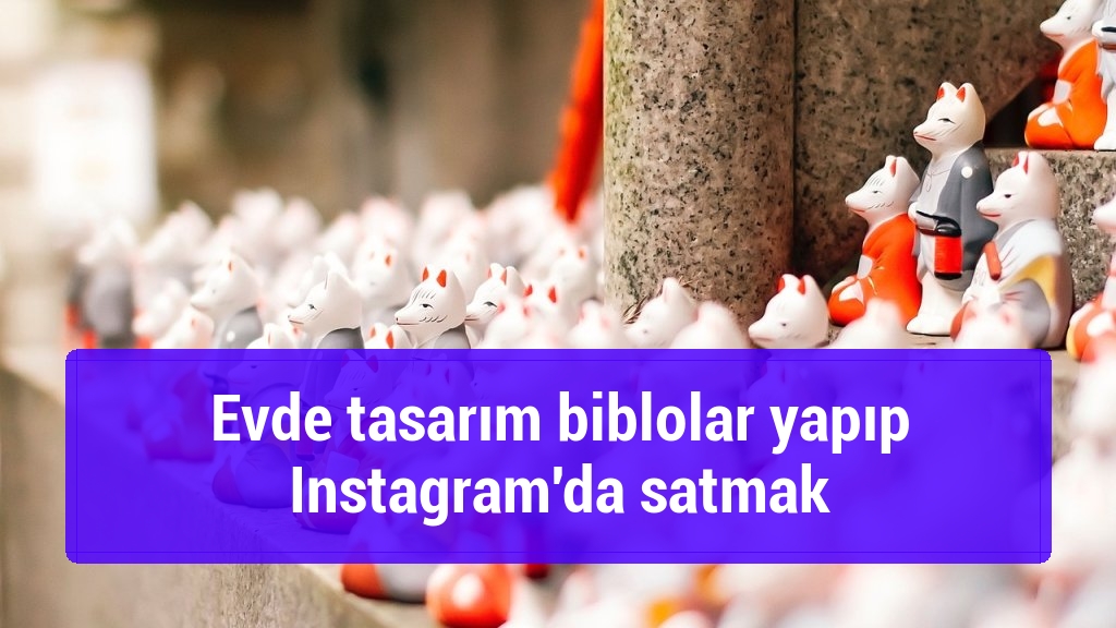 Evde tasarım biblolar yapıp Instagram'da satmak