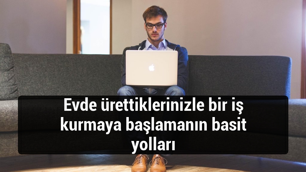 Evde ürettiklerinizle bir iş kurmaya başlamanın basit yolları