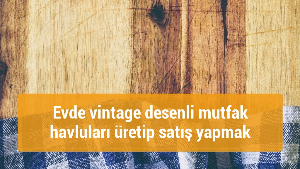 Evde vintage desenli mutfak havluları üretip satış yapmak