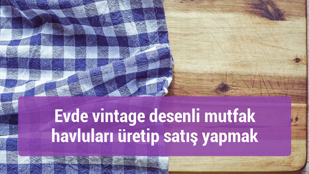 Evde vintage desenli mutfak havluları üretip satış yapmak