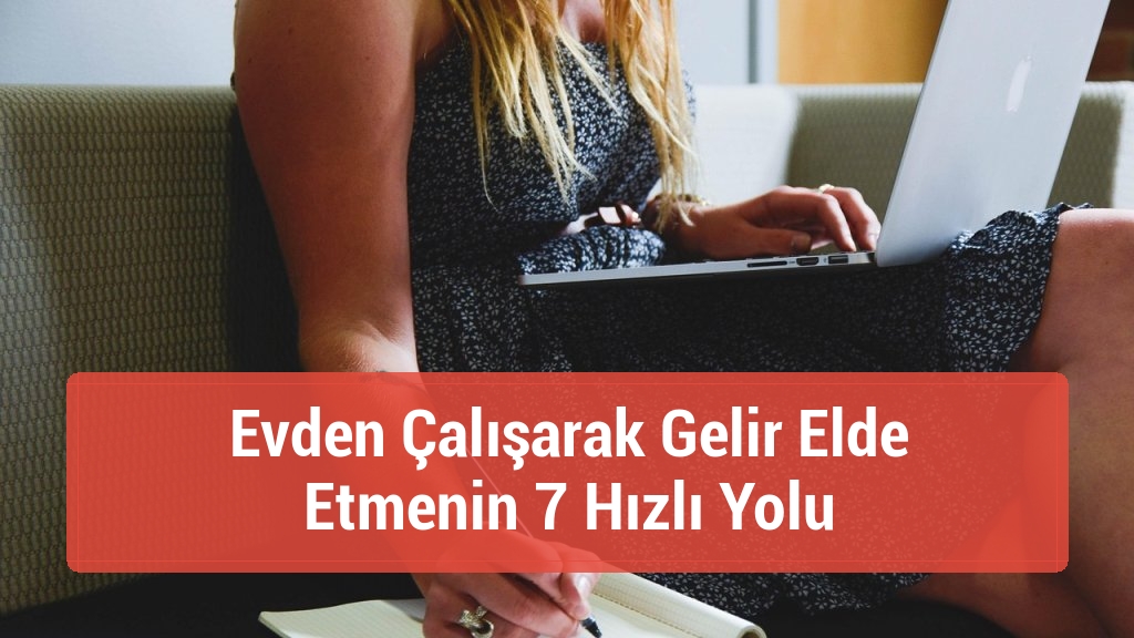 Evden Çalışarak Gelir Elde Etmenin 7 Hızlı Yolu