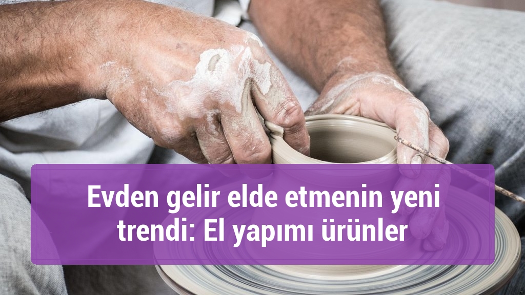 Evden gelir elde etmenin yeni trendi: El yapımı ürünler