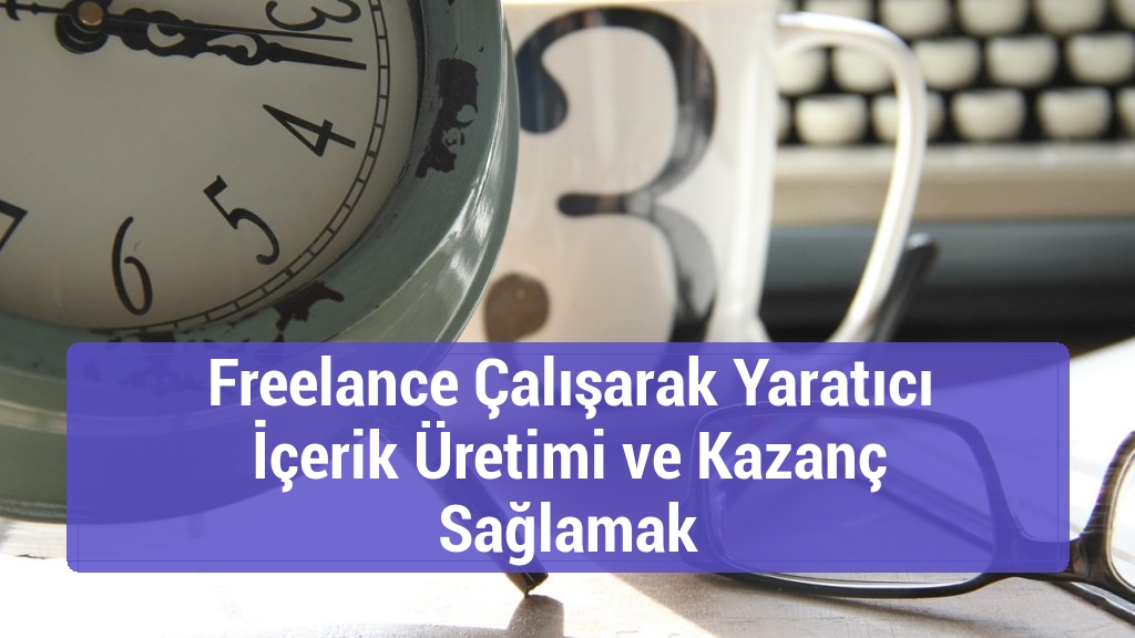 Freelance Çalışarak Yaratıcı İçerik Üretimi ve Kazanç Sağlamak
