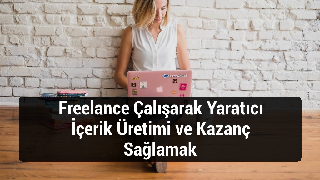 Freelance Çalışarak Yaratıcı İçerik Üretimi ve Kazanç Sağlamak