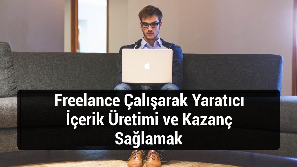 Freelance Çalışarak Yaratıcı İçerik Üretimi ve Kazanç Sağlamak