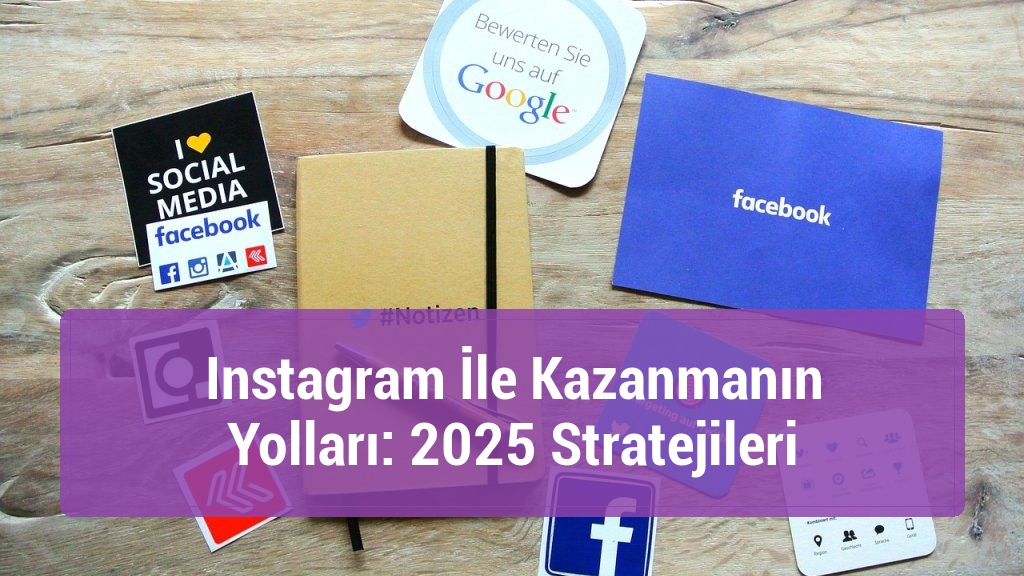 Instagram İle Kazanmanın Yolları: 2025 Stratejileri