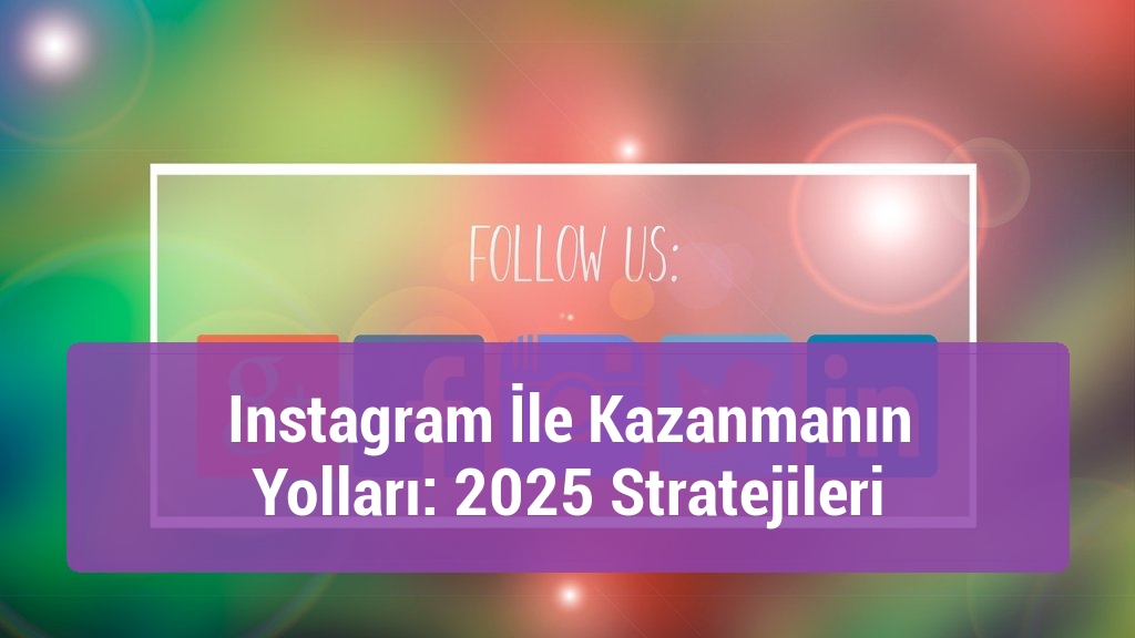 Instagram İle Kazanmanın Yolları: 2025 Stratejileri