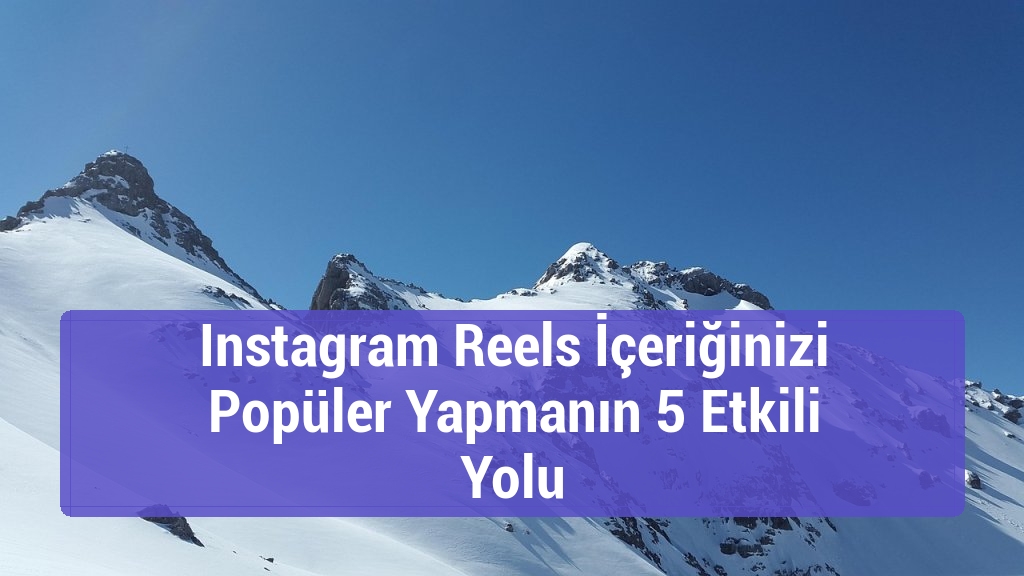 Instagram Reels İçeriğinizi Popüler Yapmanın 5 Etkili Yolu