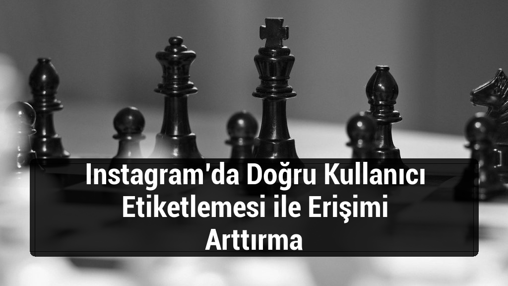 Instagram’da Doğru Kullanıcı Etiketlemesi ile Erişimi Arttırma